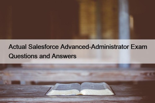 Actual Salesforce Advanced-Administrator Exam Questions and Answers